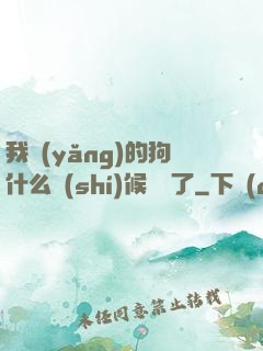 我養(yǎng)的狗什么時(shí)候無敵了