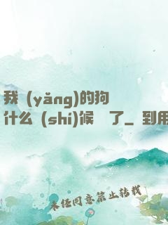 我養(yǎng)的狗什么時(shí)候無敵了