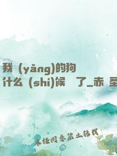 我養(yǎng)的狗什么時(shí)候無敵了