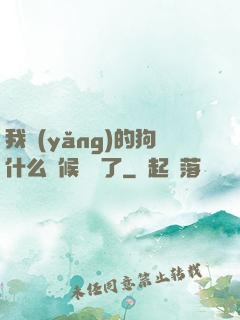 我養(yǎng)的狗什么時候無敵了