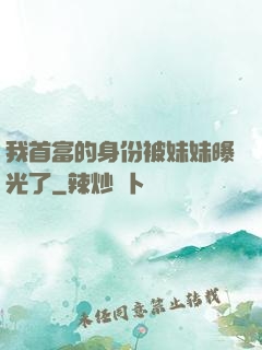我首富的身份被妹妹曝光了