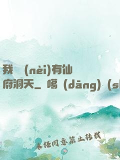 我體內(nèi)有仙府洞天