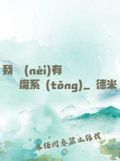 我體內(nèi)有個無敵惡魔系統(tǒng)