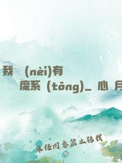 我體內(nèi)有個無敵惡魔系統(tǒng)