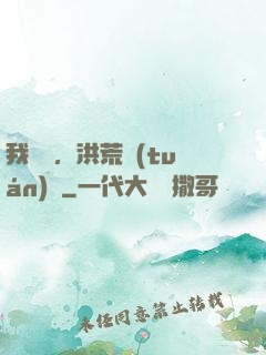 我黃龍，洪荒團(tuán)寵