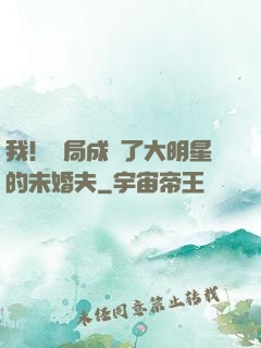 我！開局成為了大明星的未婚夫