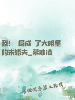 我！開局成為了大明星的未婚夫