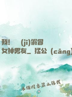 我！隨機(jī)假冒女神男友