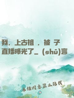 我，上古祖龍，被孫子直播曝光了