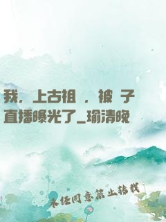 我，上古祖龍，被孫子直播曝光了