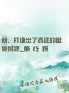 我，打造出了真正的世外桃源