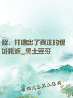 我，打造出了真正的世外桃源