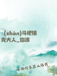 戰(zhàn)斗吧祖先大人