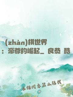 戰(zhàn)棋世界：帝尊的崛起