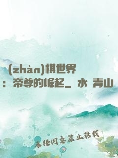 戰(zhàn)棋世界：帝尊的崛起