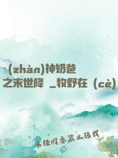 戰(zhàn)神奶爸之末世降臨