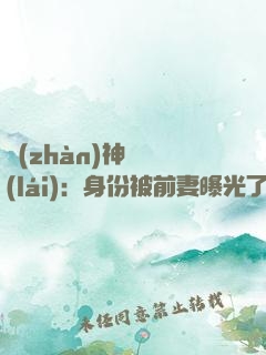 戰(zhàn)神歸來(lái)：身份被前妻曝光了
