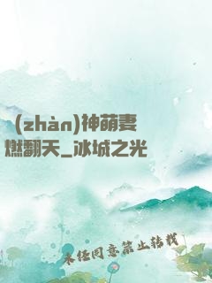 戰(zhàn)神萌妻燃翻天