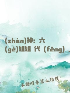 戰(zhàn)神：六個(gè)姐姐絕代風(fēng)華