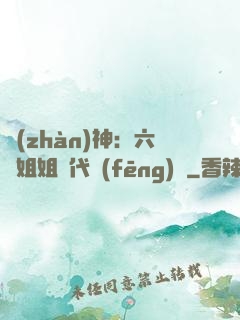 戰(zhàn)神：六個姐姐絕代風(fēng)華