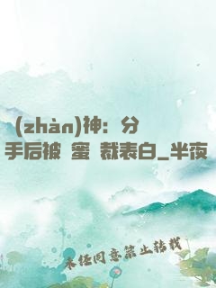 戰(zhàn)神：分手后被閨蜜總裁表白