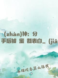 戰(zhàn)神：分手后被閨蜜總裁表白