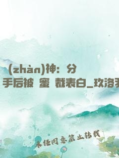 戰(zhàn)神：分手后被閨蜜總裁表白