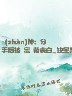 戰(zhàn)神：分手后被閨蜜總裁表白