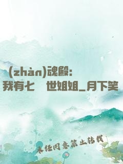 戰(zhàn)魂殿：我有七個絕世姐姐