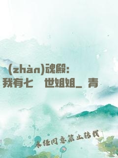 戰(zhàn)魂殿：我有七個絕世姐姐