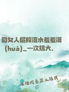 戳女人屁股流水羞羞漫畫(huà)