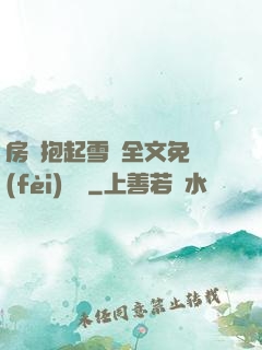 房東抱起雪兒全文免費(fèi)閱讀
