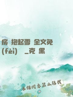 房東抱起雪兒全文免費(fèi)閱讀