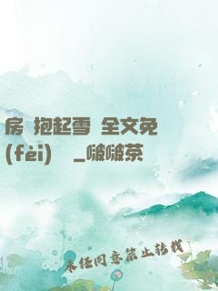 房東抱起雪兒全文免費(fèi)閱讀