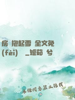 房東抱起雪兒全文免費(fèi)閱讀