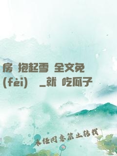 房東抱起雪兒全文免費(fèi)閱讀