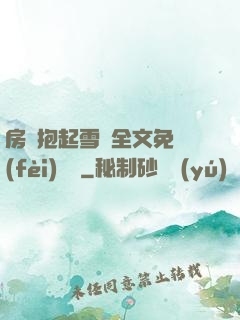 房東抱起雪兒全文免費(fèi)閱讀