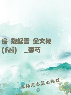 房東抱起雪兒全文免費(fèi)閱讀