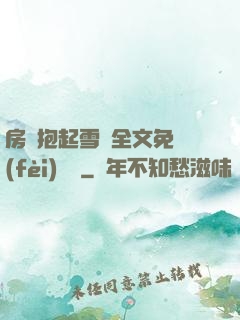 房東抱起雪兒全文免費(fèi)閱讀
