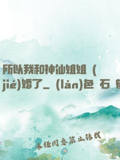 所以我和神仙姐姐結(jié)婚了