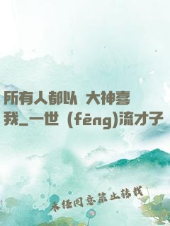 所有人都以為大神喜歡我