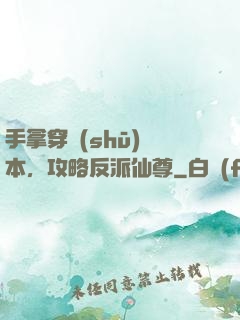 手拿穿書(shū)劇本，攻略反派仙尊