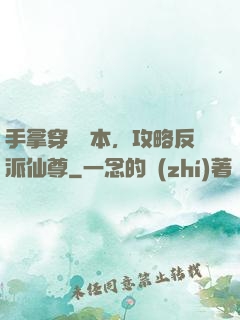 手拿穿書劇本，攻略反派仙尊