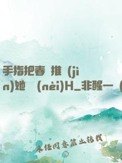 手指把春藥推進(jìn)她體內(nèi)H