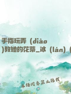 手指玩弄調(diào)教她的花蒂