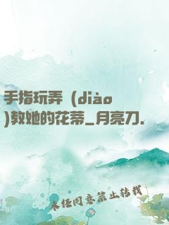 手指玩弄調(diào)教她的花蒂