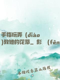 手指玩弄調(diào)教她的花蒂