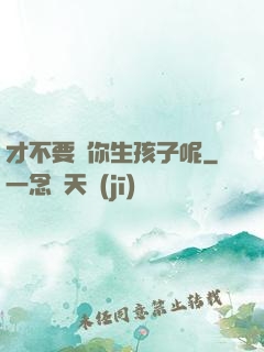 才不要給你生孩子呢