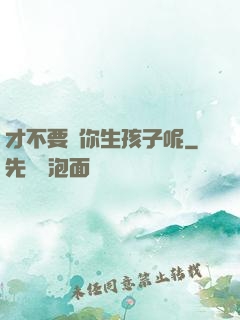 才不要給你生孩子呢