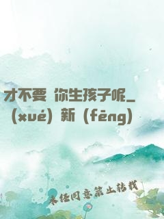 才不要給你生孩子呢